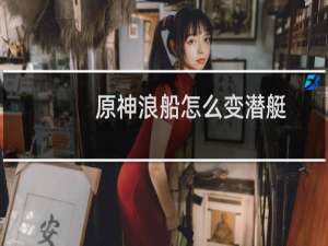 原神浪船怎么变潜艇