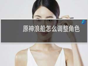 原神浪船怎么调整角色