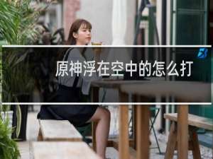 原神浮在空中的怎么打