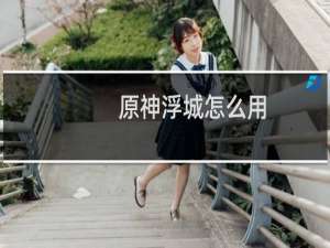 原神浮城怎么用