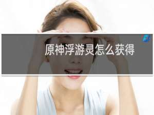 原神浮游灵怎么获得