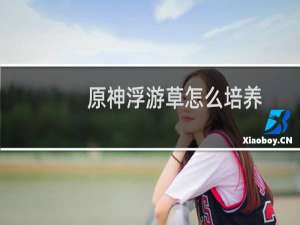 原神浮游草怎么培养
