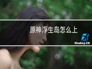 原神浮生岛怎么上
