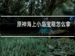 原神海上小岛宝箱怎么拿