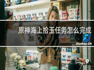 原神海上拾玉任务怎么完成