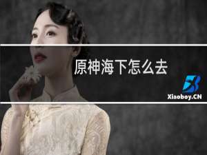 原神海下怎么去