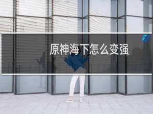 原神海下怎么变强