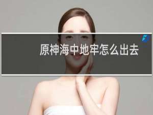 原神海中地牢怎么出去