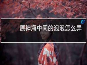 原神海中间的泡泡怎么弄