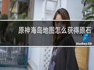 原神海岛地图怎么获得原石