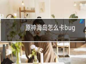 原神海岛怎么卡bug