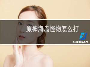 原神海岛怪物怎么打