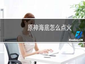 原神海底怎么点火