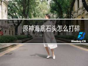 原神海底石头怎么打碎