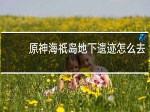 原神海祇岛地下遗迹怎么去