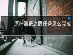 原神海祗之眼任务怎么完成