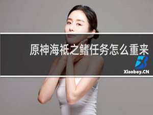 原神海祗之鳍任务怎么重来