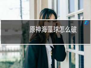 原神海藻球怎么破
