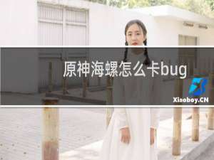 原神海螺怎么卡bug