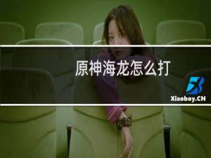 原神海龙怎么打