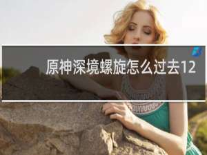 原神深境螺旋怎么过去12