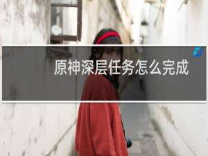 原神深层任务怎么完成