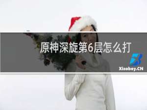 原神深旋第6层怎么打