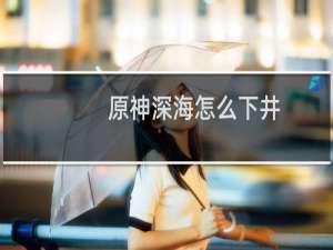原神深海怎么下井