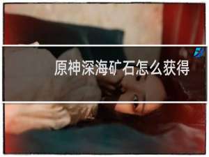 原神深海矿石怎么获得
