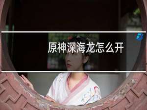 原神深海龙怎么开
