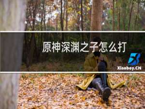 原神深渊之子怎么打