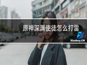 原神深渊使徒怎么打雷