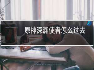 原神深渊使者怎么过去