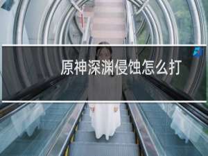 原神深渊侵蚀怎么打