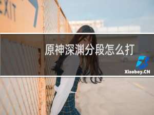 原神深渊分段怎么打