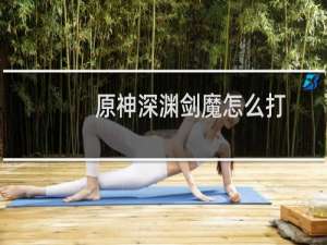 原神深渊剑魔怎么打