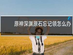 原神深渊原石忘记领怎么办