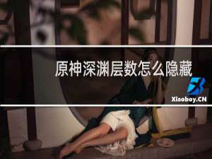 原神深渊层数怎么隐藏