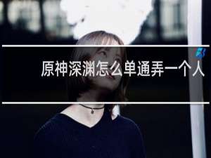 原神深渊怎么单通弄一个人