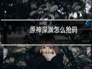 原神深渊怎么抢码