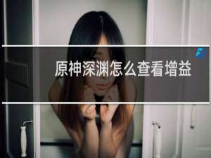 原神深渊怎么查看增益