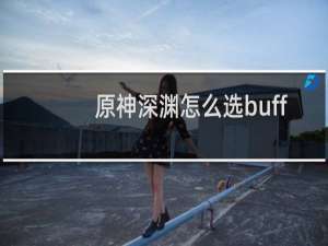 原神深渊怎么选buff