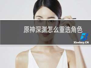 原神深渊怎么重选角色