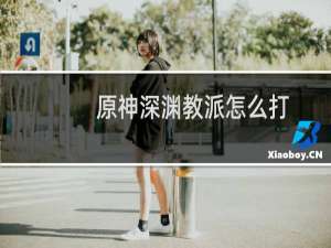 原神深渊教派怎么打