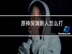 原神深渊新人怎么打