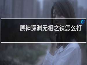 原神深渊无相之铁怎么打