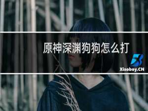 原神深渊狗狗怎么打