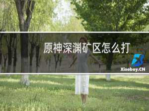 原神深渊矿区怎么打