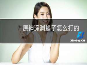 原神深渊蝎子怎么打的