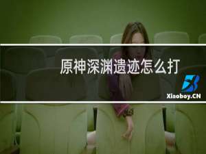 原神深渊遗迹怎么打